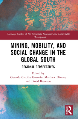 Mining, Mobility, and Social Change in the Global South: Regional Perspectives - Guzmn, Gerardo Castillo (Editor), and Himley, Matthew (Editor), and Brereton, David (Editor)