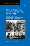 Mining Tycoons in the Age of Empire, 1870-1945: Entrepreneurship, High Finance, Politics and Territorial Expansion