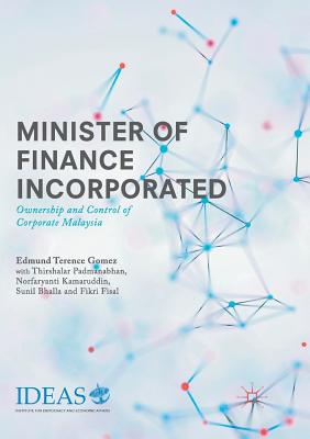 Minister of Finance Incorporated: Ownership and Control of Corporate Malaysia - Gomez, Edmund Terence, and Padmanabhan, Thirshalar, and Kamaruddin, Norfaryanti