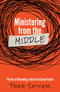 Ministering from the Middle: The Art of Becoming a Great Assistant Pastor