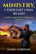 Ministry, I thought i was ready!: A holistic approach for enhancing ministry
