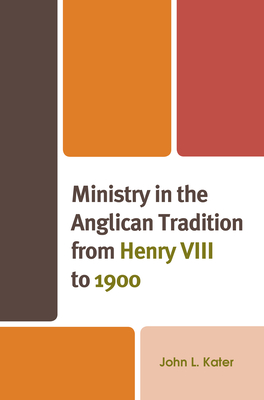 Ministry in the Anglican Tradition from Henry VIII to 1900 - Kater, John L