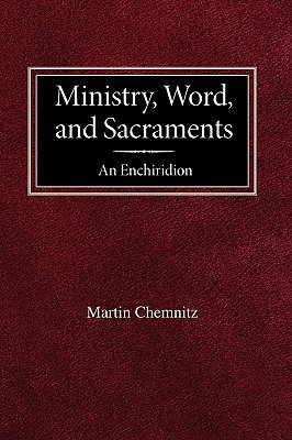 Ministry, Word, and Sacraments An Enchiridion - Chemnitz, Martin, and Poellot, Luther (Editor)