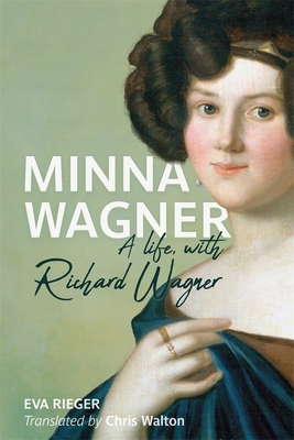 Minna Wagner: A Life, with Richard Wagner - Rieger, Eva, and Walton, Chris (Translated by)