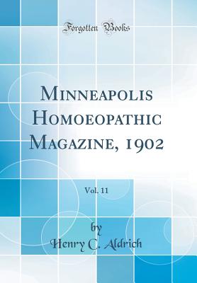 Minneapolis Homoeopathic Magazine, 1902, Vol. 11 (Classic Reprint) - Aldrich, Henry C