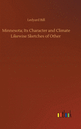 Minnesota; Its Character and Climate Likewise Sketches of Other
