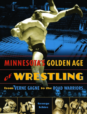 Minnesota's Golden Age of Wrestling: From Verne Gagne to the Road Warriors - Schire, George