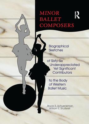 Minor Ballet Composers: Biographical Sketches of Sixty-Six Underappreciated Yet Significant Contributors to the Body of West - Studwell, William E, and Schueneman, Bruce R