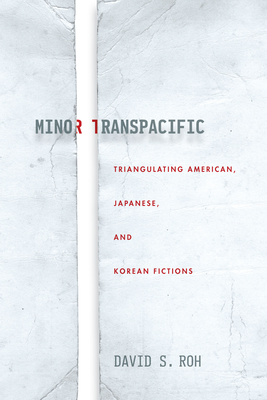 Minor Transpacific: Triangulating American, Japanese, and Korean Fictions - Roh, David S