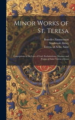 Minor Works of St. Teresa; Conceptions of the Love of God, Exclamations, Maxims and Poems of Saint Teresa of Jesus - Teresa, Of Avila Saint (Creator), and Zimmerman, Benedict, and Abbey, Stanbrook