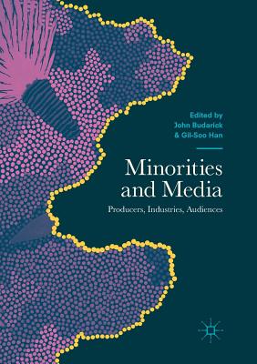 Minorities and Media: Producers, Industries, Audiences - Budarick, John (Editor), and Han, Gil-Soo (Editor)