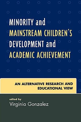 Minority and Mainstream Children's Development and Academic Achievement: An Alternative Research and Educational View - Gonzalez, Virginia (Editor)