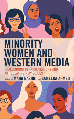 Minority Women and Western Media: Challenging Representations and Articulating New Voices - Ahmed, Sameera (Editor), and Bashri, Maha (Editor), and Anderson, Leticia