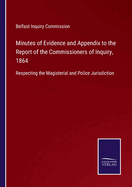 Minutes of Evidence and Appendix to the Report of the Commissioners of Inquiry, 1864: Respecting the Magisterial and Police Jurisdiction