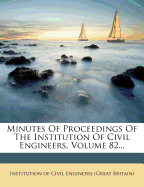 Minutes of Proceedings of the Institution of Civil Engineers, Volume 82...