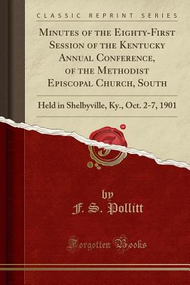 Minutes of the Eighty-First Session of the Kentucky Annual Conference, of the Methodist Episcopal Church, South: Held in Shelbyville, Ky., Oct. 2-7, 1901 (Classic Reprint) - Pollitt, F S