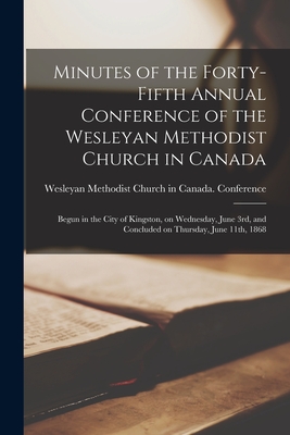 Minutes of the Forty-fifth Annual Conference of the Wesleyan Methodist Church in Canada [microform]: Begun in the City of Kingston, on Wednesday, June 3rd, and Concluded on Thursday, June 11th, 1868 - Wesleyan Methodist Church in Canada (Creator)