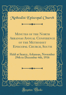 Minutes of the North Arkansas Annual Conference of the Methodist Episcopal Church, South: Held at Searcy, Arkansas, November 29th to December 4th, 1916 (Classic Reprint)