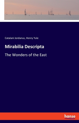 Mirabilia Descripta: The Wonders of the East - Yule, Henry, and Jordanus, Catalani