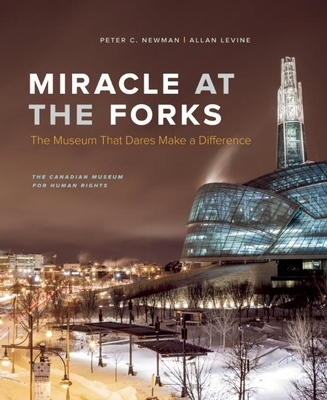 Miracle at the Forks: The Museum That Dares Make a Difference - Newman, Peter C, and Levine, Allan