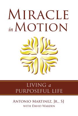 Miracle in Motion: Living a Purposeful Life - Martinez, Antonio, and Warden, David, and Martin, James (Foreword by)