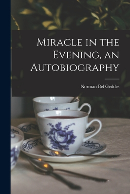 Miracle in the Evening, an Autobiography - Geddes, Norman Bel 1893-1958