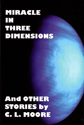 Miracle in Three Dimensions and Other Stories: The Lost Pulp Classics Vol.1 - Moore, C L