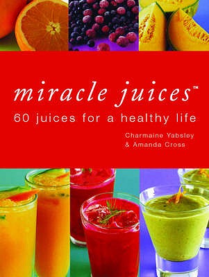 Miracle Juices: 60 Juices for a Healthy Life - Yabsley, Charmaine