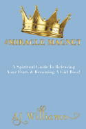 #miracle Magnet: A Spiritual Guide to Releasing Your Fears & Becoming a Girl Boss