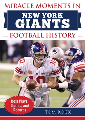 Miracle Moments in New York Giants Football History: Best Plays, Games, and Records - Rock, Tom