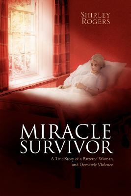 Miracle Survivor: A True Story of a Battered Woman and Domestic Violence - Rogers, Shirley