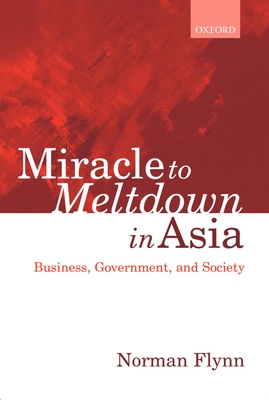 Miracle to Meltdown in Asia: Business, Government, and Society - Flynn, Norman