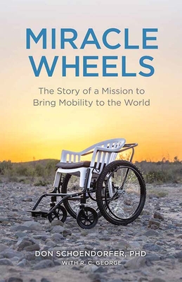 Miracle Wheels: The Story of a Mission to Bring Mobility to the World - Schoendorfer, Don, and George, R C