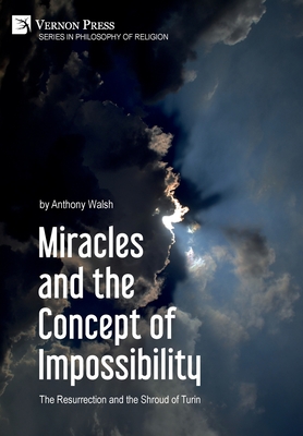 Miracles and the Concept of Impossibility: The Resurrection and the Shroud of Turin - Walsh, Anthony, and Flood, Pastor Rick (Foreword by)