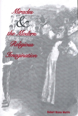 Miracles and the Modern Religious Imagination - Mullin, Robert Bruce