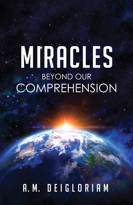 Miracles Beyond Our Comprehension - Deigloriam, A M