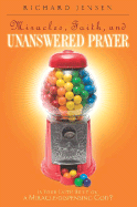Miracles, Faith, and Unanswered Prayer: Is Your Faith Built on a Miracle-Dispensing God? - Jensen, Richard