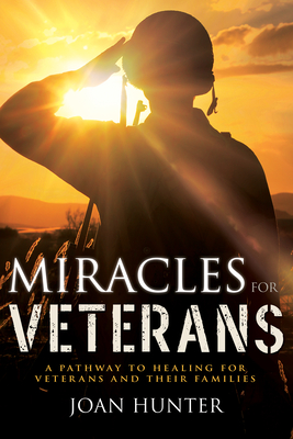 Miracles for Veterans: A Pathway to Healing for Veterans and Their Families - Hunter, Joan