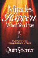 Miracles Happen When You Pray: True Stories of the Remarkable Power of Prayer