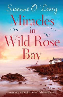Miracles in Wild Rose Bay: A completely uplifting Irish romance full of family secrets - O'Leary, Susanne