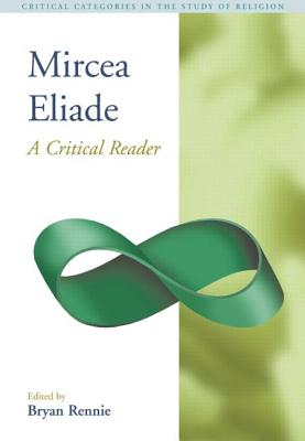 Mircea Eliade: A Critical Reader - Rennie, Bryan S