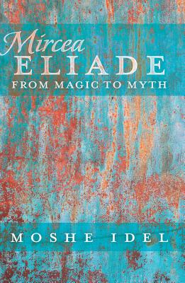 Mircea Eliade: From Magic to Myth - Garb, Jonathan, and Wexler, Philip, and Idel, Moshe