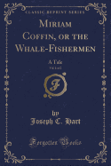 Miriam Coffin, or the Whale-Fishermen, Vol. 1 of 2: A Tale (Classic Reprint)