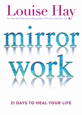 Mirror Work: 21 Days to Heal Your Life - Hay, Louise L