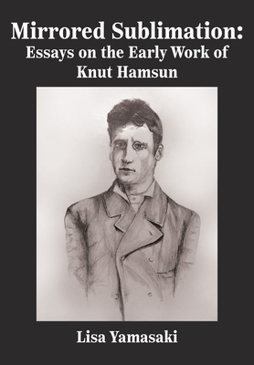 Mirrored Sublimation: Essays on the Early Work of Knut Hamsun - Yamasaki, Lisa