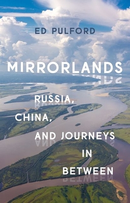 Mirrorlands: Russia, China, and Journeys in Between - Pulford, Ed