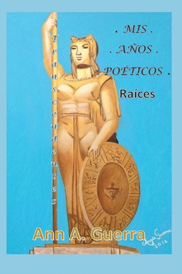 MIS Anos Poeticos: Raices Transcendentes - Guerra, Ann a