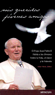 MIS Queridos J?3venes Amigos: El Papa Juan Pablo II Habla a Los J?3venes Sobre La Vida, El Amor Y La Valent?-A