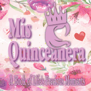 Mis Quinceanera - A Book of Life's Precious Moments: Journal Guest Book Floral Pages Album Momento Mis Quince to Celebrate a Major Day in Your Young Daughter's Life and Memories