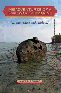 Misadventures of a Civil War Submarine: Iron, Guns, and Pearls - Delgado, James P, PhD